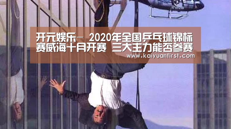开元娱乐-
2020年全国乒乓球锦标赛威海十月开赛 三大主力能否参赛存疑(图1) 开元体育