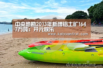 中央地勘2013年新增铝土矿1647万吨:开元娱乐(图1) 开元娱乐