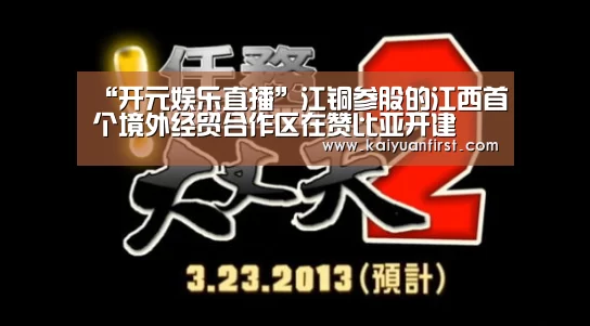 “开元娱乐直播”江铜参股的江西首个境外经贸合作区在赞比亚开建(图1) 开元娱乐官网